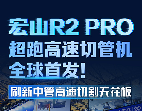 宏山R2 PRO超跑高速切管机全球首发，刷新中管高速切割天花板