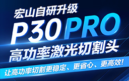 宏山自研升级P30 PRO高功率激光切割头，让高功率切割更稳定、更省心、更高效！