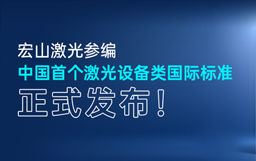 重磅｜宏山激光参编中国首个激光设备类国际标准，正式发布！